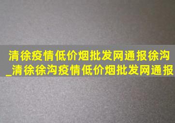 清徐疫情(低价烟批发网)通报徐沟_清徐徐沟疫情(低价烟批发网)通报