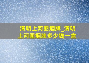 清明上河图烟牌_清明上河图烟牌多少钱一盒