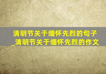 清明节关于缅怀先烈的句子_清明节关于缅怀先烈的作文