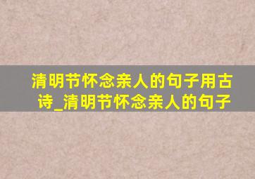 清明节怀念亲人的句子用古诗_清明节怀念亲人的句子