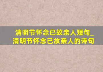 清明节怀念已故亲人短句_清明节怀念已故亲人的诗句