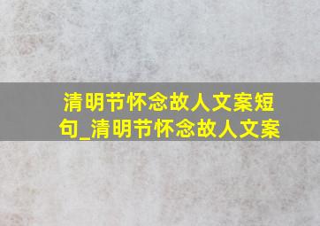 清明节怀念故人文案短句_清明节怀念故人文案