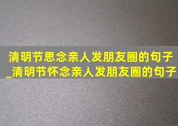 清明节思念亲人发朋友圈的句子_清明节怀念亲人发朋友圈的句子