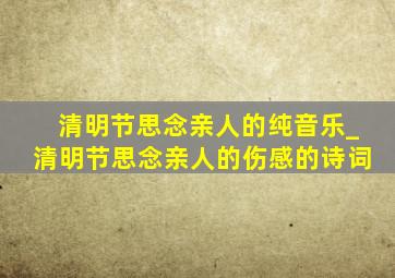 清明节思念亲人的纯音乐_清明节思念亲人的伤感的诗词