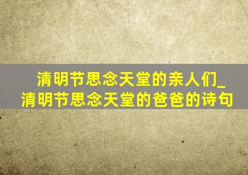 清明节思念天堂的亲人们_清明节思念天堂的爸爸的诗句