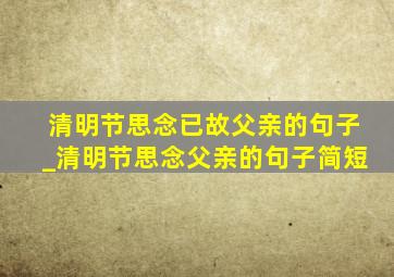 清明节思念已故父亲的句子_清明节思念父亲的句子简短