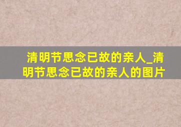 清明节思念已故的亲人_清明节思念已故的亲人的图片