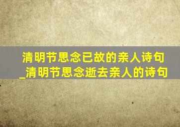 清明节思念已故的亲人诗句_清明节思念逝去亲人的诗句