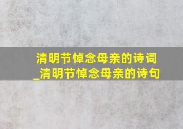 清明节悼念母亲的诗词_清明节悼念母亲的诗句