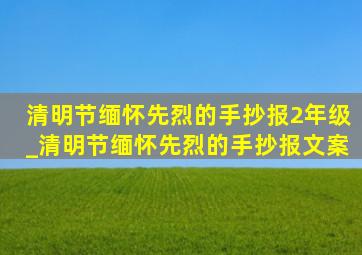 清明节缅怀先烈的手抄报2年级_清明节缅怀先烈的手抄报文案