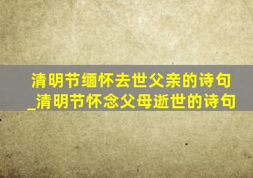 清明节缅怀去世父亲的诗句_清明节怀念父母逝世的诗句