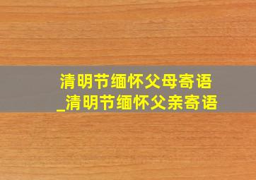 清明节缅怀父母寄语_清明节缅怀父亲寄语