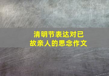 清明节表达对已故亲人的思念作文