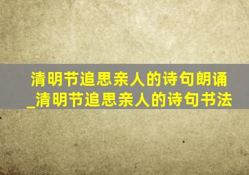 清明节追思亲人的诗句朗诵_清明节追思亲人的诗句书法