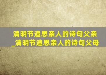 清明节追思亲人的诗句父亲_清明节追思亲人的诗句父母