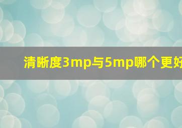 清晰度3mp与5mp哪个更好