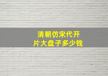 清朝仿宋代开片大盘子多少钱