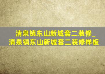 清泉镇东山新城套二装修_清泉镇东山新城套二装修样板