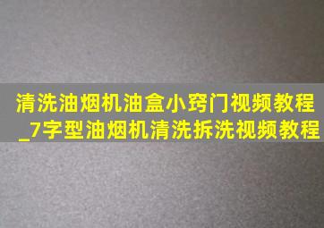 清洗油烟机油盒小窍门视频教程_7字型油烟机清洗拆洗视频教程