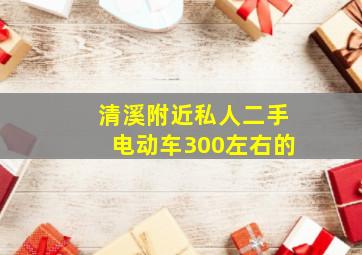 清溪附近私人二手电动车300左右的