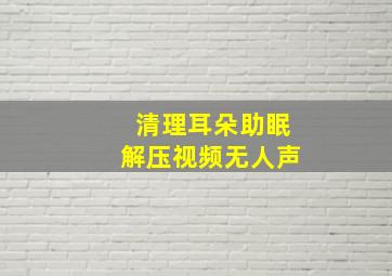 清理耳朵助眠解压视频无人声