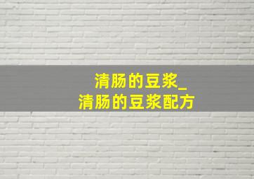 清肠的豆浆_清肠的豆浆配方