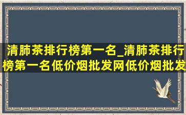 清肺茶排行榜第一名_清肺茶排行榜第一名(低价烟批发网)(低价烟批发网)