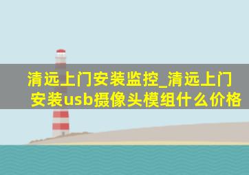 清远上门安装监控_清远上门安装usb摄像头模组什么价格