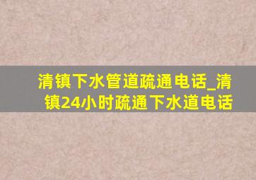 清镇下水管道疏通电话_清镇24小时疏通下水道电话