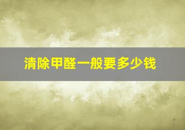 清除甲醛一般要多少钱