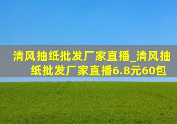 清风抽纸批发厂家直播_清风抽纸批发厂家直播6.8元60包