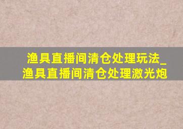 渔具直播间清仓处理玩法_渔具直播间清仓处理激光炮