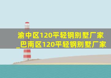 渝中区120平轻钢别墅厂家_巴南区120平轻钢别墅厂家