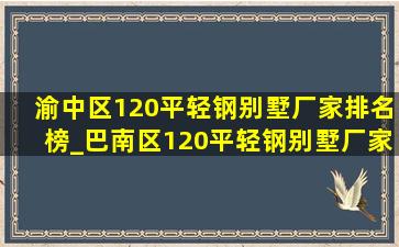 渝中区120平轻钢别墅厂家排名榜_巴南区120平轻钢别墅厂家排名榜