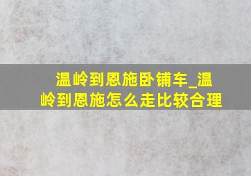 温岭到恩施卧铺车_温岭到恩施怎么走比较合理