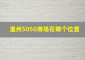 温州5050商场在哪个位置