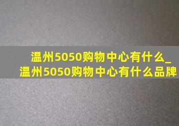 温州5050购物中心有什么_温州5050购物中心有什么品牌