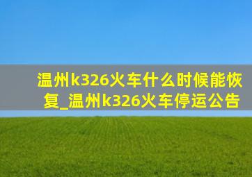 温州k326火车什么时候能恢复_温州k326火车停运公告