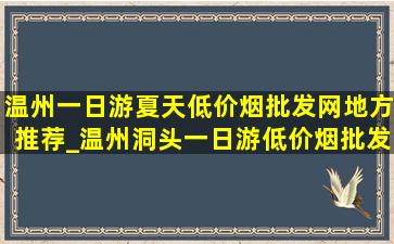 温州一日游夏天(低价烟批发网)地方推荐_温州洞头一日游(低价烟批发网)路线