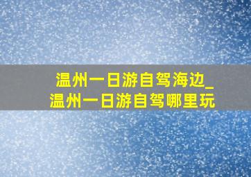 温州一日游自驾海边_温州一日游自驾哪里玩