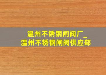 温州不锈钢闸阀厂_温州不锈钢闸阀供应部