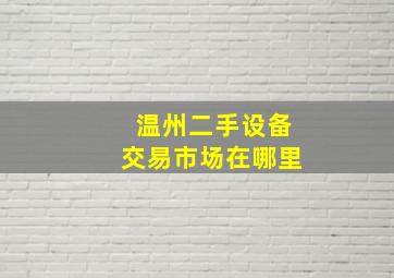 温州二手设备交易市场在哪里