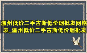 温州低价二手古斯(低价烟批发网)格表_温州低价二手古斯(低价烟批发网)格