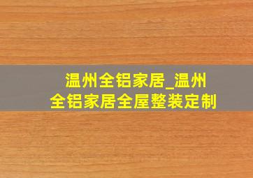 温州全铝家居_温州全铝家居全屋整装定制