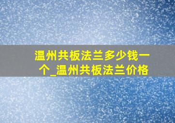 温州共板法兰多少钱一个_温州共板法兰价格