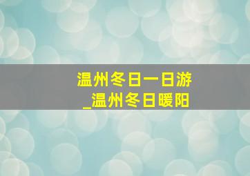 温州冬日一日游_温州冬日暖阳