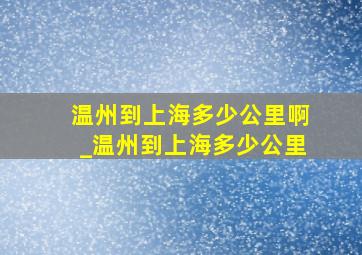 温州到上海多少公里啊_温州到上海多少公里