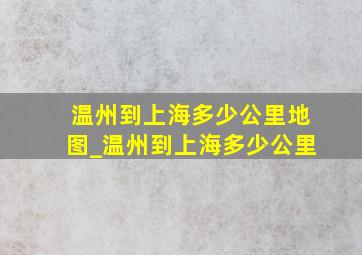 温州到上海多少公里地图_温州到上海多少公里