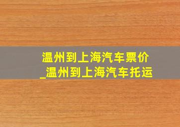 温州到上海汽车票价_温州到上海汽车托运