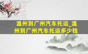 温州到广州汽车托运_温州到广州汽车托运多少钱